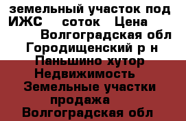  земельный участок под ИЖС 11 соток › Цена ­ 345 000 - Волгоградская обл., Городищенский р-н, Паньшино хутор Недвижимость » Земельные участки продажа   . Волгоградская обл.